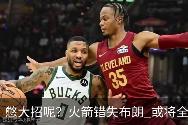 憋大招呢？火箭错失布朗 或将全力追逐欧文